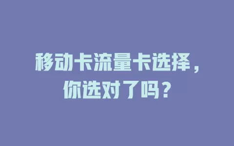 移动卡流量卡选择，你选对了吗？