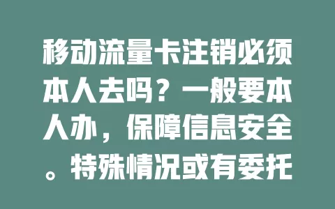 移动流量卡注销必须本人去吗？一般要本人办，保障信息安全。特殊情况或有委托，地区规定不同，提前咨询营业厅了解手续要求，确保注销顺利