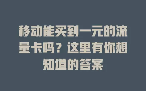 移动能买到一元的流量卡吗？这里有你想知道的答案