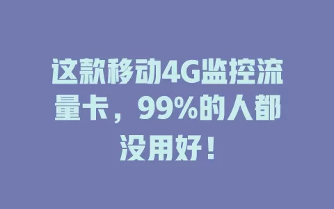 这款移动4G监控流量卡，99%的人都没用好！