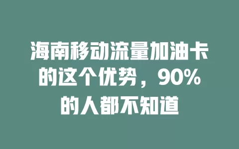 海南移动流量加油卡的这个优势，90%的人都不知道