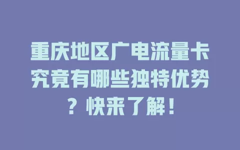 重庆地区广电流量卡究竟有哪些独特优势？快来了解！