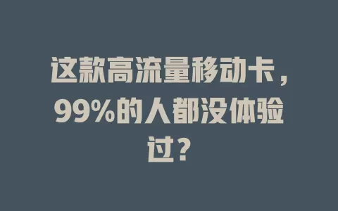 这款高流量移动卡，99%的人都没体验过？
