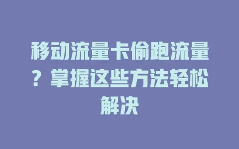 移动流量卡偷跑流量？掌握这些方法轻松解决