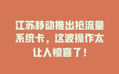 江苏移动推出抢流量系统卡，这波操作太让人惊喜了！