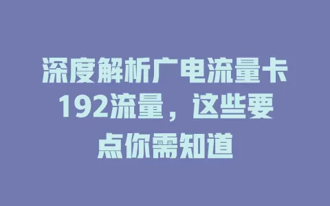 深度解析广电流量卡192流量，这些要点你需知道