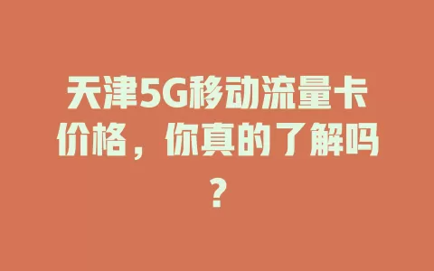 天津5G移动流量卡价格，你真的了解吗？