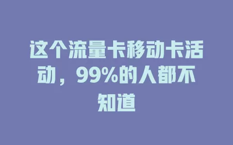 这个流量卡移动卡活动，99%的人都不知道