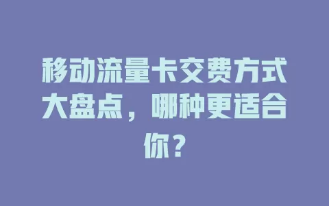 移动流量卡交费方式大盘点，哪种更适合你？