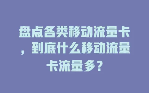 盘点各类移动流量卡，到底什么移动流量卡流量多？