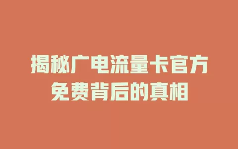 揭秘广电流量卡官方免费背后的真相