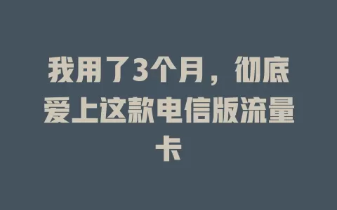 我用了3个月，彻底爱上这款电信版流量卡