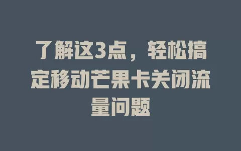 了解这3点，轻松搞定移动芒果卡关闭流量问题
