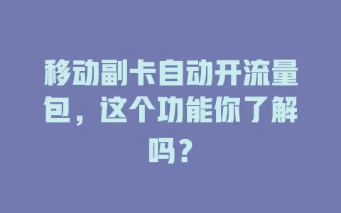 移动副卡自动开流量包，这个功能你了解吗？