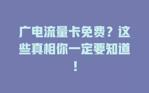 广电流量卡免费？这些真相你一定要知道！
