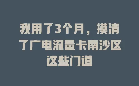 我用了3个月，摸清了广电流量卡南沙区这些门道