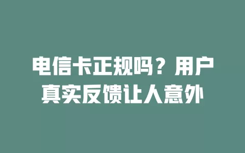 电信卡正规吗？用户真实反馈让人意外