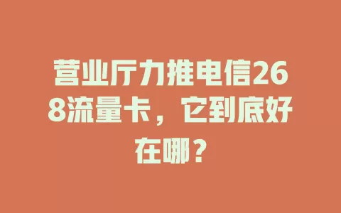 营业厅力推电信268流量卡，它到底好在哪？