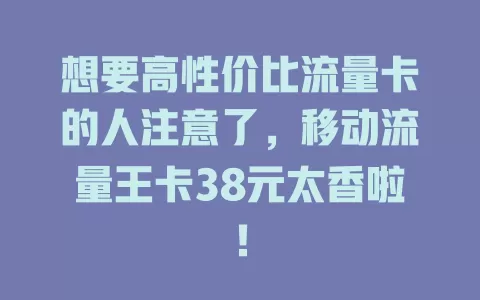 想要高性价比流量卡的人注意了，移动流量王卡38元太香啦！