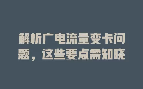 解析广电流量变卡问题，这些要点需知晓