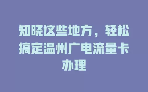 知晓这些地方，轻松搞定温州广电流量卡办理