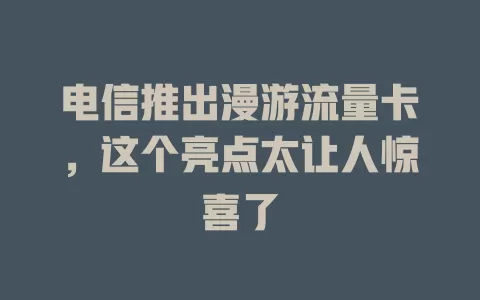 电信推出漫游流量卡，这个亮点太让人惊喜了