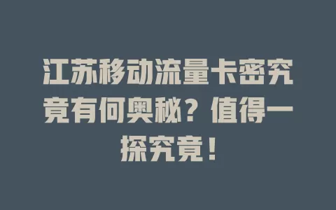 江苏移动流量卡密究竟有何奥秘？值得一探究竟！