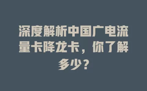 深度解析中国广电流量卡降龙卡，你了解多少？