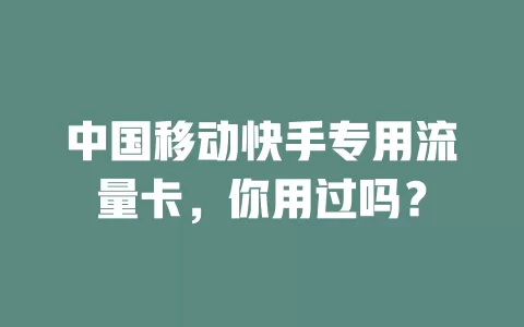 中国移动快手专用流量卡，你用过吗？