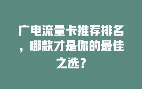 广电流量卡推荐排名，哪款才是你的最佳之选？