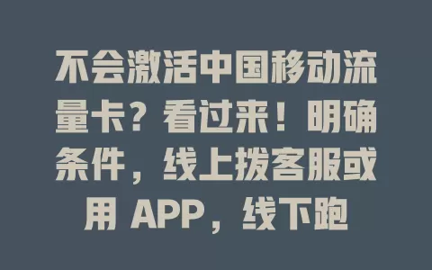 不会激活中国移动流量卡？看过来！明确条件，线上拨客服或用 APP，线下跑营业厅。激活核对信息，遇问题找客服。掌握方法畅享流量，开启上网之旅