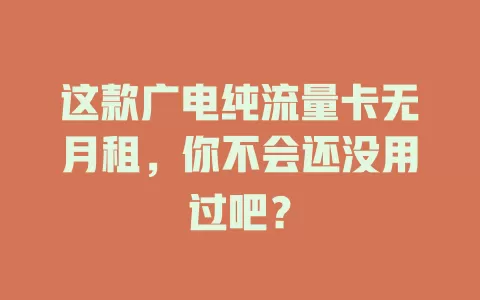 这款广电纯流量卡无月租，你不会还没用过吧？