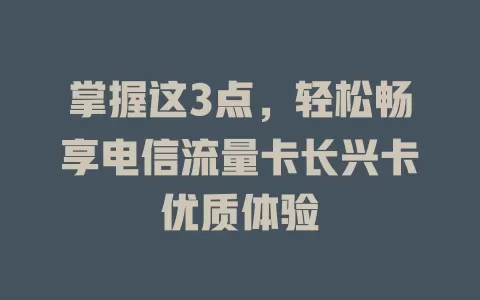 掌握这3点，轻松畅享电信流量卡长兴卡优质体验