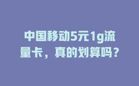 中国移动5元1g流量卡，真的划算吗？