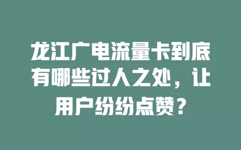 龙江广电流量卡到底有哪些过人之处，让用户纷纷点赞？