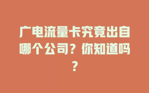 广电流量卡究竟出自哪个公司？你知道吗？