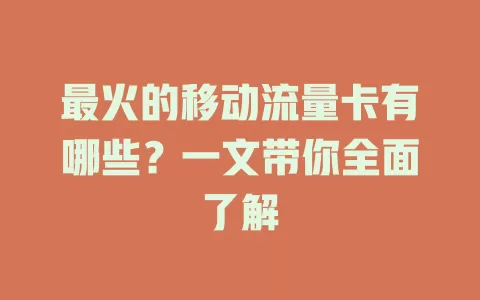 最火的移动流量卡有哪些？一文带你全面了解