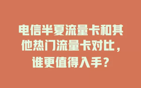 电信半夏流量卡和其他热门流量卡对比，谁更值得入手？