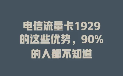 电信流量卡1929的这些优势，90%的人都不知道