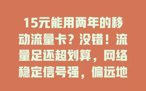 15元能用两年的移动流量卡？没错！流量足还超划算，网络稳定信号强，偏远地区也不断网，速来让上网更轻松实惠！