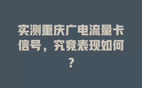 实测重庆广电流量卡信号，究竟表现如何？