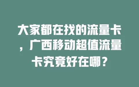 大家都在找的流量卡，广西移动超值流量卡究竟好在哪？