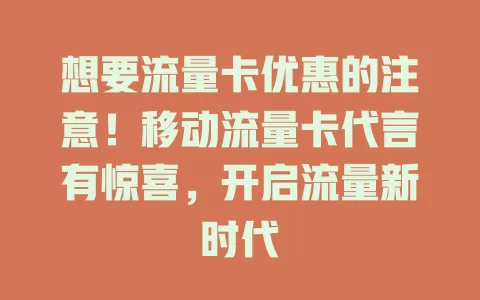 想要流量卡优惠的注意！移动流量卡代言有惊喜，开启流量新时代