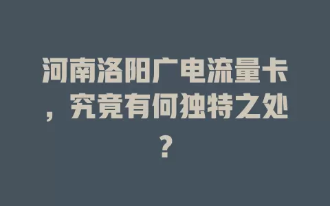 河南洛阳广电流量卡，究竟有何独特之处？