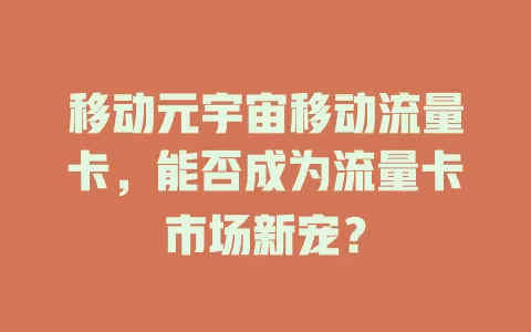移动元宇宙移动流量卡，能否成为流量卡市场新宠？