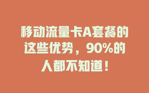 移动流量卡A套餐的这些优势，90%的人都不知道！