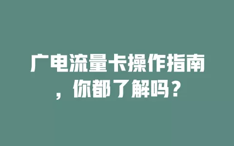 广电流量卡操作指南，你都了解吗？