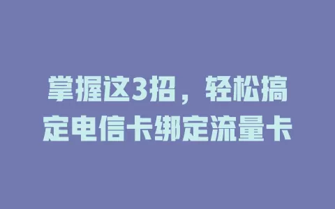 掌握这3招，轻松搞定电信卡绑定流量卡