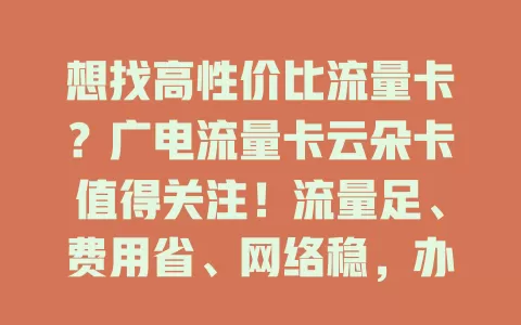 想找高性价比流量卡？广电流量卡云朵卡值得关注！流量足、费用省、网络稳，办理简便，速享优质网络，别犹豫，赶紧选它开启精彩网络生活！