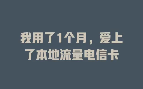 我用了1个月，爱上了本地流量电信卡